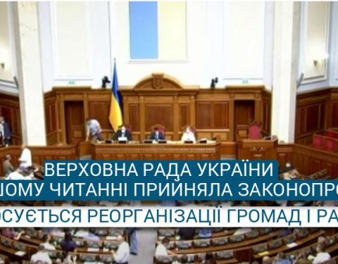 Верховна Рада України в першому читанні прийняла законопроєкт щодо реорганізації громад і районів