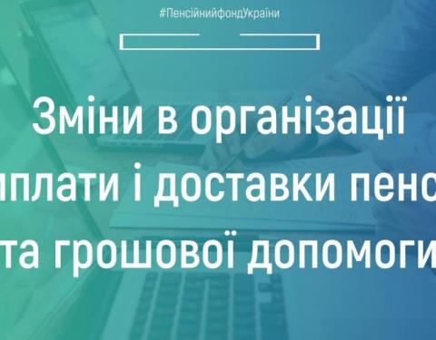 Пенсійний фонд України інформує про зміни в організації виплати і доставки пенсій та грошової допомоги